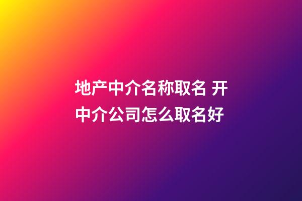 地产中介名称取名 开中介公司怎么取名好-第1张-公司起名-玄机派